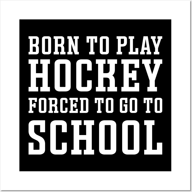 Born To Play Hockey Forced To Go To School Ice Hockey Field Hockey Cute Funny Wall Art by GlimmerDesigns